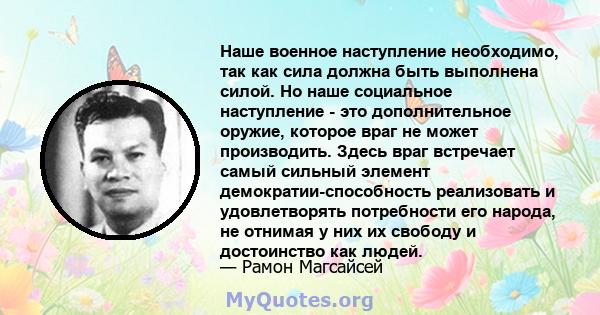 Наше военное наступление необходимо, так как сила должна быть выполнена силой. Но наше социальное наступление - это дополнительное оружие, которое враг не может производить. Здесь враг встречает самый сильный элемент