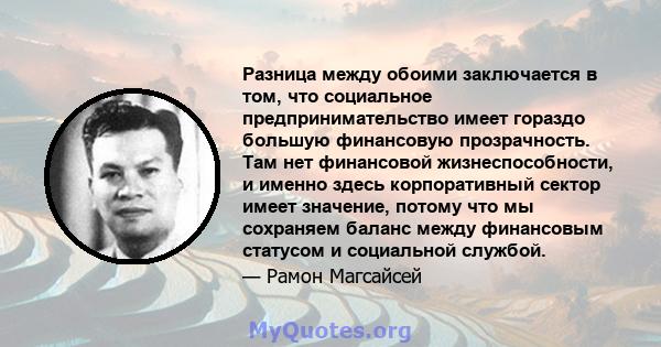 Разница между обоими заключается в том, что социальное предпринимательство имеет гораздо большую финансовую прозрачность. Там нет финансовой жизнеспособности, и именно здесь корпоративный сектор имеет значение, потому