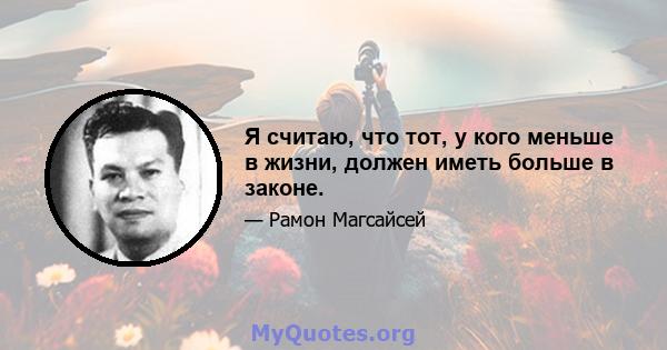 Я считаю, что тот, у кого меньше в жизни, должен иметь больше в законе.