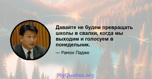 Давайте не будем превращать школы в свалки, когда мы выходим и голосуем в понедельник.