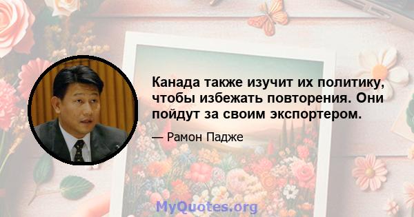 Канада также изучит их политику, чтобы избежать повторения. Они пойдут за своим экспортером.