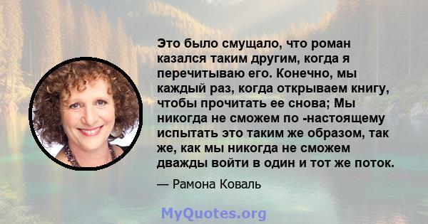 Это было смущало, что роман казался таким другим, когда я перечитываю его. Конечно, мы каждый раз, когда открываем книгу, чтобы прочитать ее снова; Мы никогда не сможем по -настоящему испытать это таким же образом, так