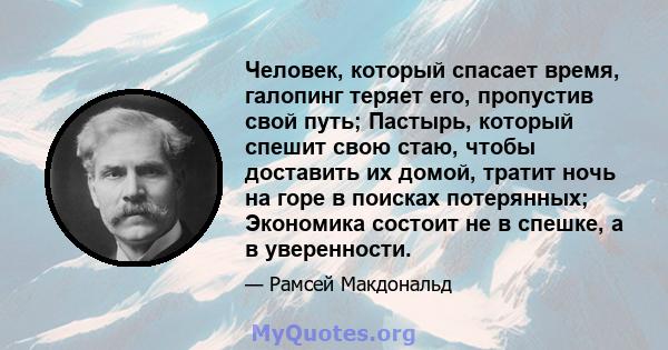 Человек, который спасает время, галопинг теряет его, пропустив свой путь; Пастырь, который спешит свою стаю, чтобы доставить их домой, тратит ночь на горе в поисках потерянных; Экономика состоит не в спешке, а в