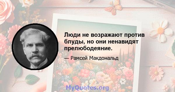 Люди не возражают против блуды, но они ненавидят прелюбодеяние.