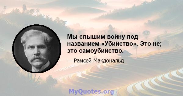 Мы слышим войну под названием «Убийство». Это не; это самоубийство.