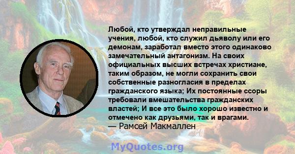 Любой, кто утверждал неправильные учения, любой, кто служил дьяволу или его демонам, заработал вместо этого одинаково замечательный антагонизм. На своих официальных высших встречах христиане, таким образом, не могли