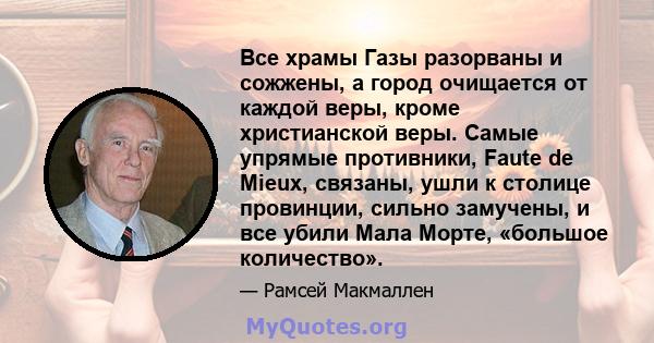 Все храмы Газы разорваны и сожжены, а город очищается от каждой веры, кроме христианской веры. Самые упрямые противники, Faute de Mieux, связаны, ушли к столице провинции, сильно замучены, и все убили Мала Морте,