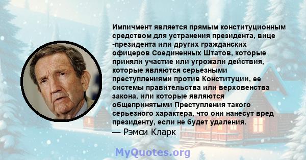 Импичмент является прямым конституционным средством для устранения президента, вице -президента или других гражданских офицеров Соединенных Штатов, которые приняли участие или угрожали действия, которые являются