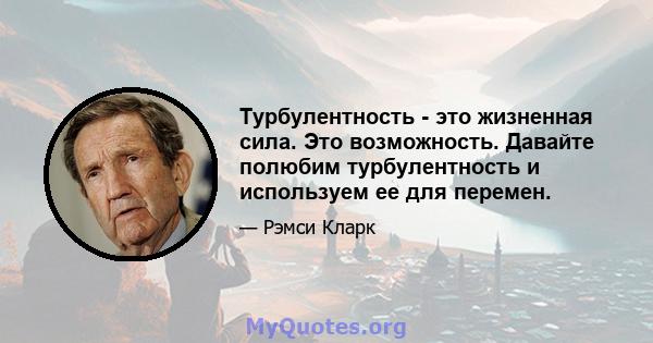 Турбулентность - это жизненная сила. Это возможность. Давайте полюбим турбулентность и используем ее для перемен.