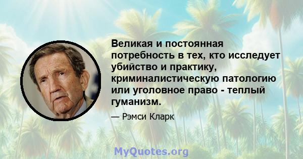 Великая и постоянная потребность в тех, кто исследует убийство и практику, криминалистическую патологию или уголовное право - теплый гуманизм.