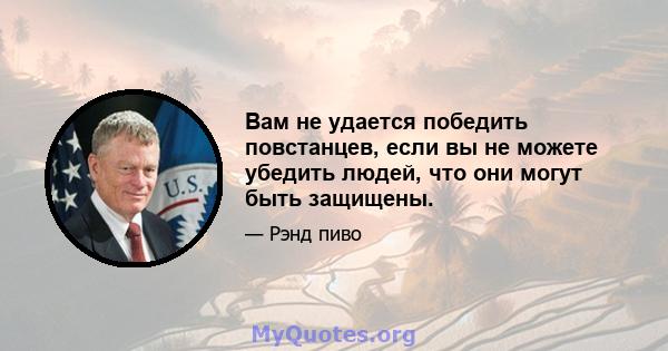 Вам не удается победить повстанцев, если вы не можете убедить людей, что они могут быть защищены.