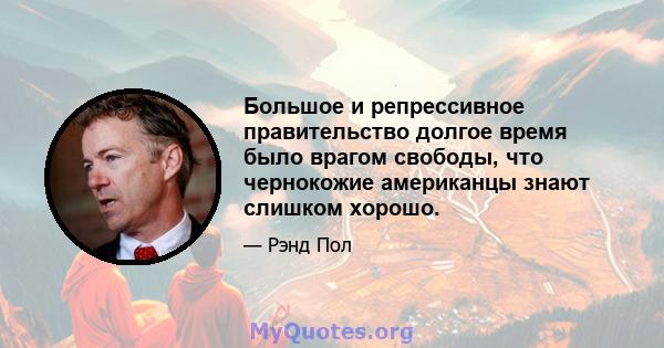 Большое и репрессивное правительство долгое время было врагом свободы, что чернокожие американцы знают слишком хорошо.