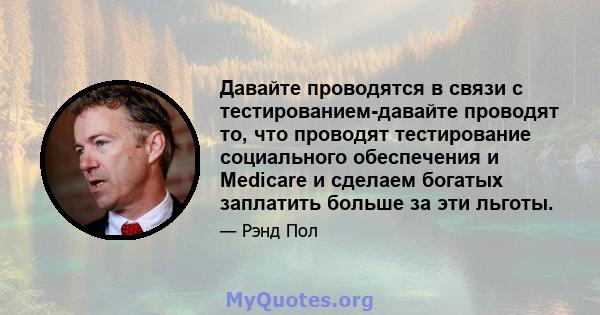 Давайте проводятся в связи с тестированием-давайте проводят то, что проводят тестирование социального обеспечения и Medicare и сделаем богатых заплатить больше за эти льготы.