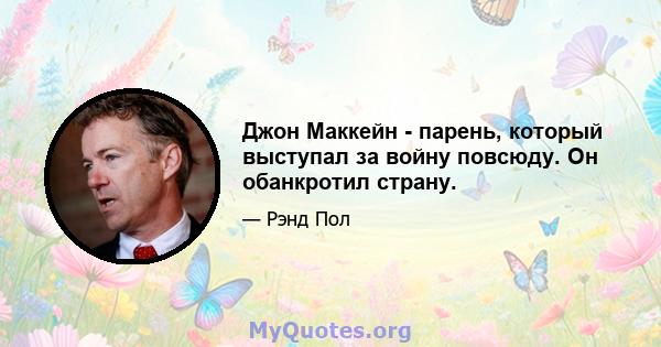 Джон Маккейн - парень, который выступал за войну повсюду. Он обанкротил страну.