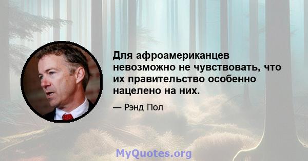 Для афроамериканцев невозможно не чувствовать, что их правительство особенно нацелено на них.