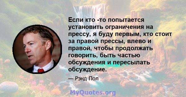 Если кто -то попытается установить ограничения на прессу, я буду первым, кто стоит за правой прессы, влево и правой, чтобы продолжать говорить, быть частью обсуждения и пересылать обсуждение.