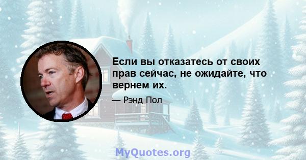 Если вы отказатесь от своих прав сейчас, не ожидайте, что вернем их.