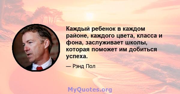 Каждый ребенок в каждом районе, каждого цвета, класса и фона, заслуживает школы, которая поможет им добиться успеха.