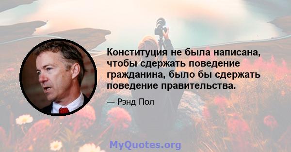 Конституция не была написана, чтобы сдержать поведение гражданина, было бы сдержать поведение правительства.