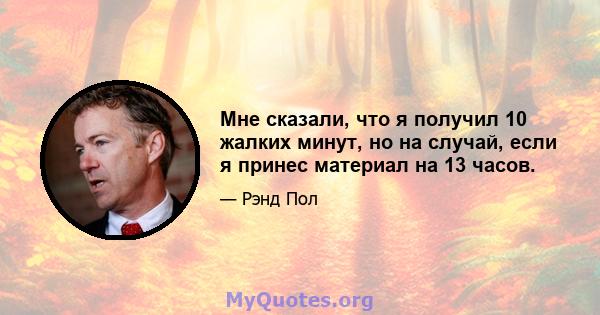 Мне сказали, что я получил 10 жалких минут, но на случай, если я принес материал на 13 часов.