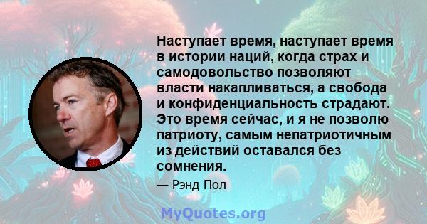 Наступает время, наступает время в истории наций, когда страх и самодовольство позволяют власти накапливаться, а свобода и конфиденциальность страдают. Это время сейчас, и я не позволю патриоту, самым непатриотичным из