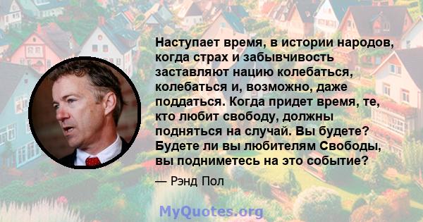 Наступает время, в истории народов, когда страх и забывчивость заставляют нацию колебаться, колебаться и, возможно, даже поддаться. Когда придет время, те, кто любит свободу, должны подняться на случай. Вы будете?