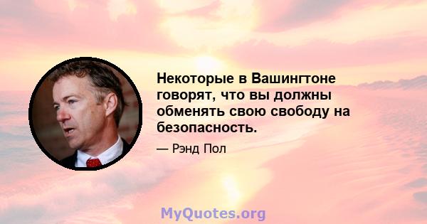 Некоторые в Вашингтоне говорят, что вы должны обменять свою свободу на безопасность.