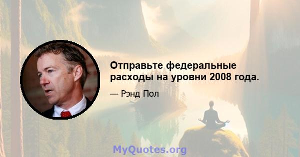 Отправьте федеральные расходы на уровни 2008 года.