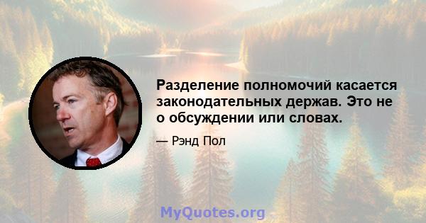 Разделение полномочий касается законодательных держав. Это не о обсуждении или словах.