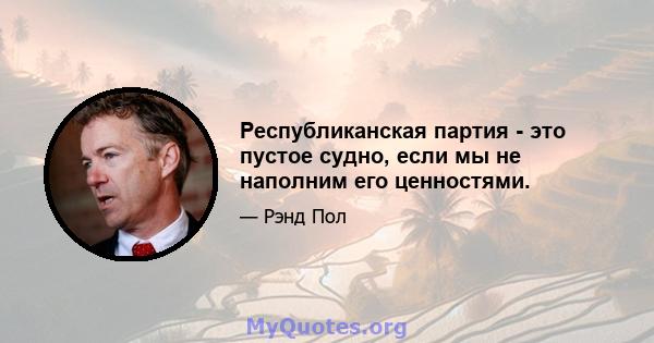 Республиканская партия - это пустое судно, если мы не наполним его ценностями.