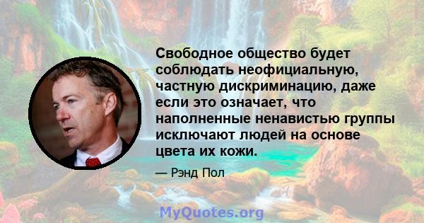 Свободное общество будет соблюдать неофициальную, частную дискриминацию, даже если это означает, что наполненные ненавистью группы исключают людей на основе цвета их кожи.