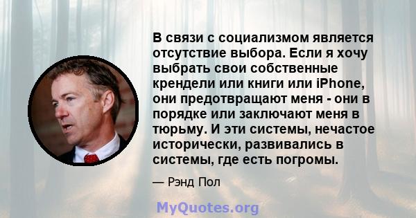 В связи с социализмом является отсутствие выбора. Если я хочу выбрать свои собственные крендели или книги или iPhone, они предотвращают меня - они в порядке или заключают меня в тюрьму. И эти системы, нечастое