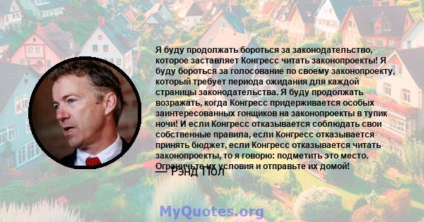 Я буду продолжать бороться за законодательство, которое заставляет Конгресс читать законопроекты! Я буду бороться за голосование по своему законопроекту, который требует периода ожидания для каждой страницы