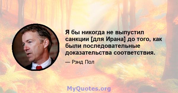 Я бы никогда не выпустил санкции [для Ирана] до того, как были последовательные доказательства соответствия.