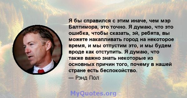 Я бы справился с этим иначе, чем мэр Балтимора, это точно. Я думаю, что это ошибка, чтобы сказать, эй, ребята, вы можете накапливать город на некоторое время, и мы отпустим это, и мы будем вроде как отступить. Я думаю,