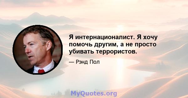 Я интернационалист. Я хочу помочь другим, а не просто убивать террористов.