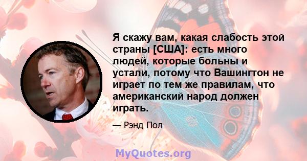 Я скажу вам, какая слабость этой страны [США]: есть много людей, которые больны и устали, потому что Вашингтон не играет по тем же правилам, что американский народ должен играть.