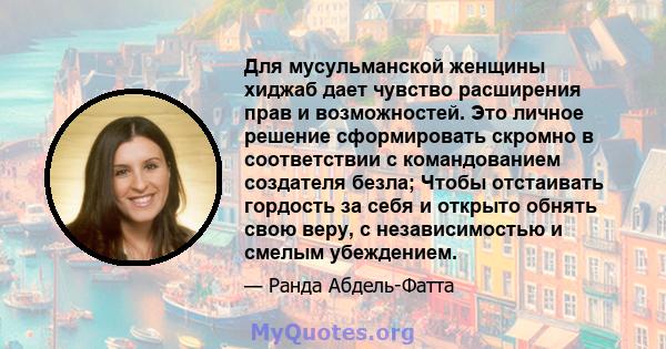 Для мусульманской женщины хиджаб дает чувство расширения прав и возможностей. Это личное решение сформировать скромно в соответствии с командованием создателя безла; Чтобы отстаивать гордость за себя и открыто обнять