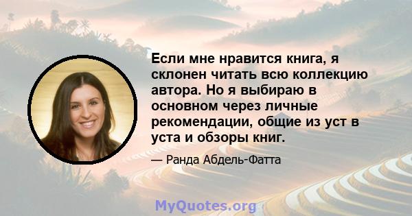 Если мне нравится книга, я склонен читать всю коллекцию автора. Но я выбираю в основном через личные рекомендации, общие из уст в уста и обзоры книг.