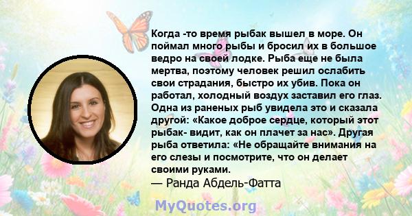 Когда -то время рыбак вышел в море. Он поймал много рыбы и бросил их в большое ведро на своей лодке. Рыба еще не была мертва, поэтому человек решил ослабить свои страдания, быстро их убив. Пока он работал, холодный