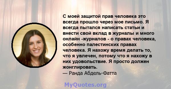 С моей защитой прав человека это всегда прошло через мое письмо. Я всегда пытался написать статьи и внести свой вклад в журналы и много онлайн -журналов - о правах человека, особенно палестинских правах человека. Я