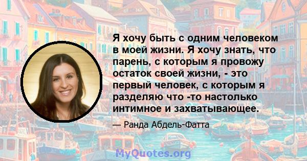 Я хочу быть с одним человеком в моей жизни. Я хочу знать, что парень, с которым я провожу остаток своей жизни, - это первый человек, с которым я разделяю что -то настолько интимное и захватывающее.