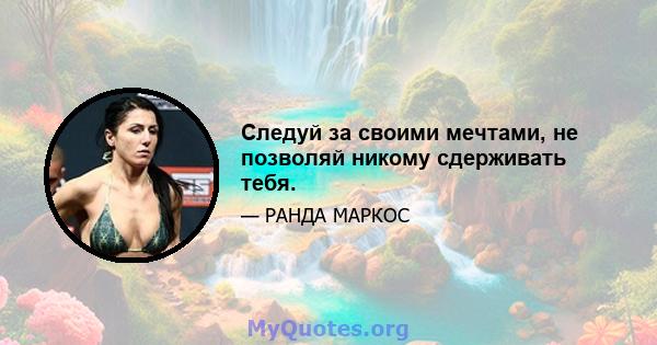 Следуй за своими мечтами, не позволяй никому сдерживать тебя.