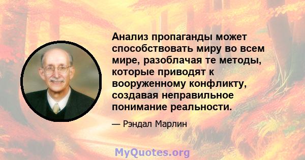 Анализ пропаганды может способствовать миру во всем мире, разоблачая те методы, которые приводят к вооруженному конфликту, создавая неправильное понимание реальности.