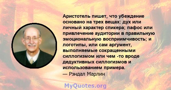 Аристотель пишет, что убеждение основано на трех вещах: дух или личный характер спикера; пафос или привлечение аудитории в правильную эмоциональную восприимчивость; и логотипы, или сам аргумент, выполняемые сокращенными 