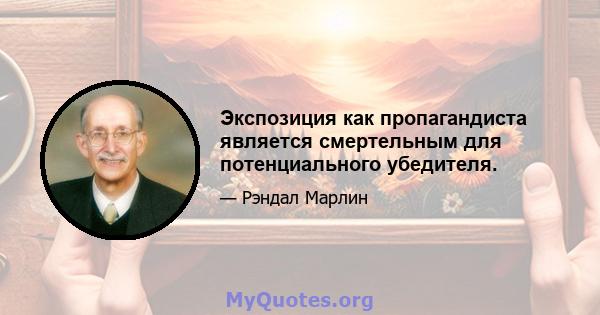 Экспозиция как пропагандиста является смертельным для потенциального убедителя.