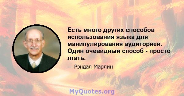 Есть много других способов использования языка для манипулирования аудиторией. Один очевидный способ - просто лгать.