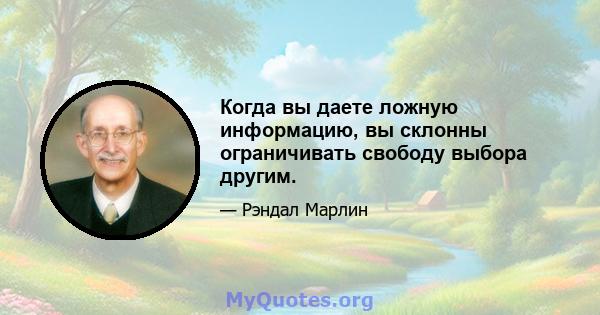 Когда вы даете ложную информацию, вы склонны ограничивать свободу выбора другим.