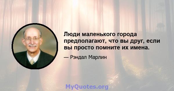 Люди маленького города предполагают, что вы друг, если вы просто помните их имена.