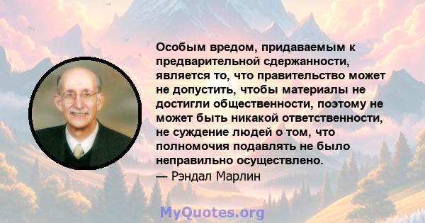 Особым вредом, придаваемым к предварительной сдержанности, является то, что правительство может не допустить, чтобы материалы не достигли общественности, поэтому не может быть никакой ответственности, не суждение людей